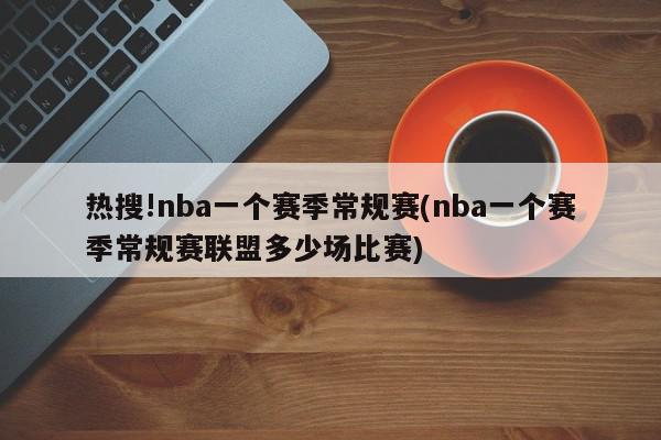 热搜!nba一个赛季常规赛(nba一个赛季常规赛联盟多少场比赛)