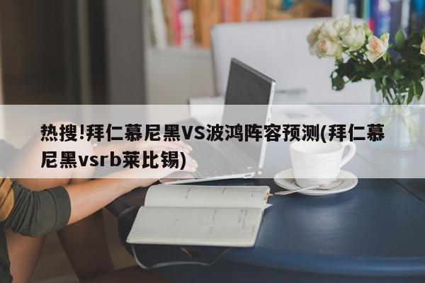 热搜!拜仁慕尼黑VS波鸿阵容预测(拜仁慕尼黑vsrb莱比锡)