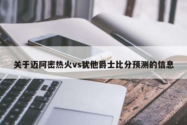 关于迈阿密热火vs犹他爵士比分预测的信息