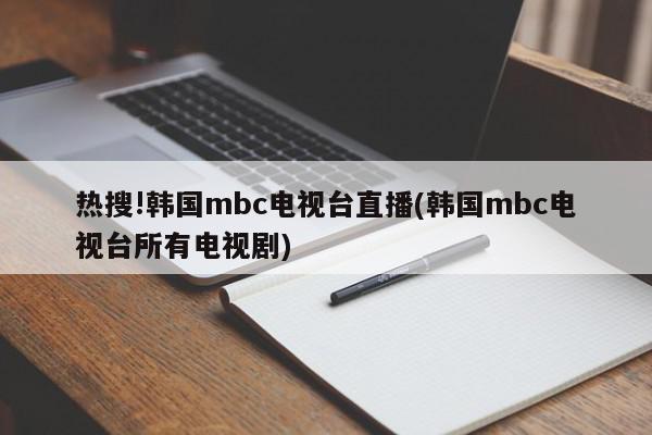 热搜!韩国mbc电视台直播(韩国mbc电视台所有电视剧)