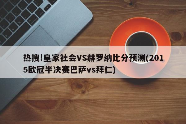 热搜!皇家社会VS赫罗纳比分预测(2015欧冠半决赛巴萨vs拜仁)