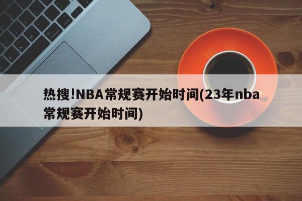 热搜!NBA常规赛开始时间(23年nba常规赛开始时间)