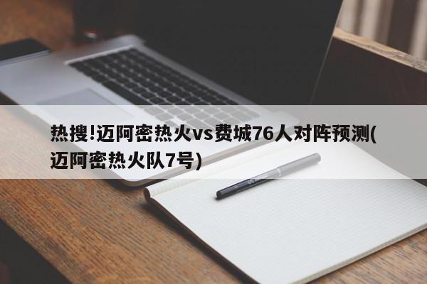 热搜!迈阿密热火vs费城76人对阵预测(迈阿密热火队7号)