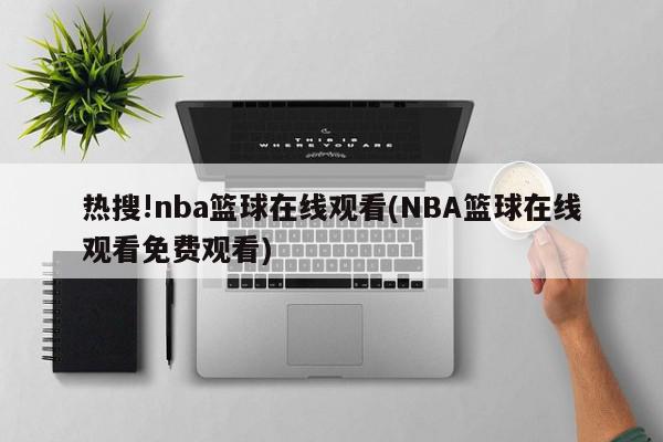 热搜!nba篮球在线观看(NBA篮球在线观看免费观看)