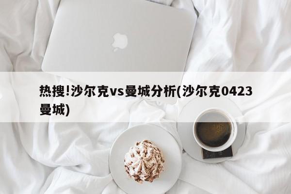 热搜!沙尔克vs曼城分析(沙尔克0423曼城)