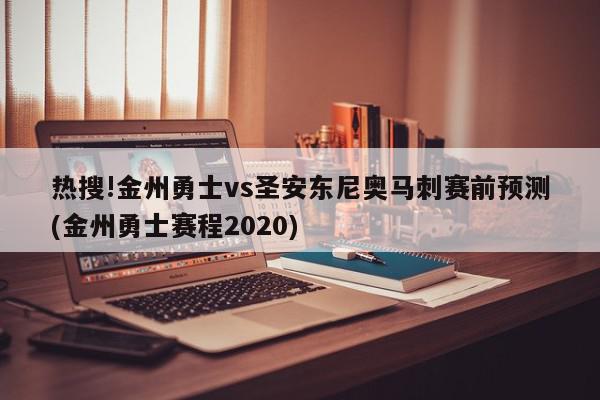 热搜!金州勇士vs圣安东尼奥马刺赛前预测(金州勇士赛程2020)