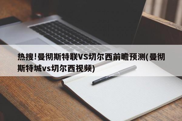 热搜!曼彻斯特联VS切尔西前瞻预测(曼彻斯特城vs切尔西视频)