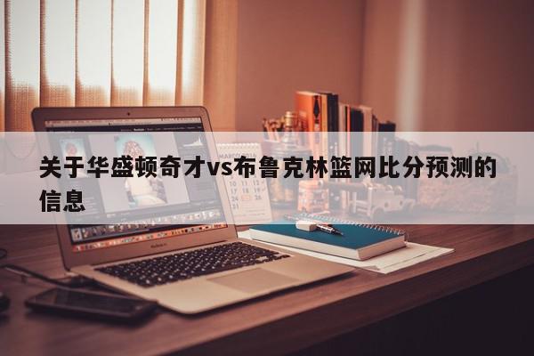 关于华盛顿奇才vs布鲁克林篮网比分预测的信息