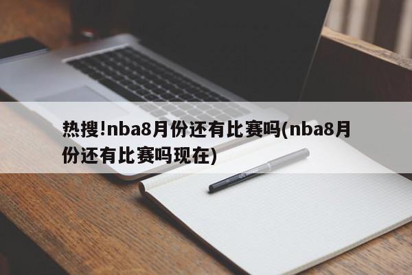 热搜!nba8月份还有比赛吗(nba8月份还有比赛吗现在)