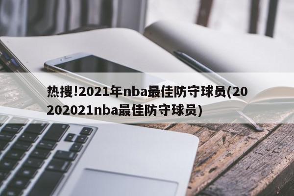 热搜!2021年nba最佳防守球员(20202021nba最佳防守球员)