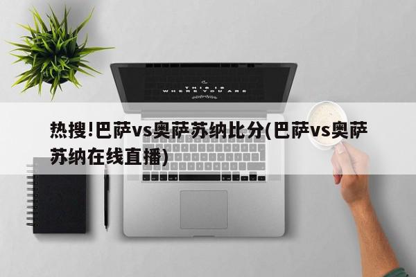 热搜!巴萨vs奥萨苏纳比分(巴萨vs奥萨苏纳在线直播)