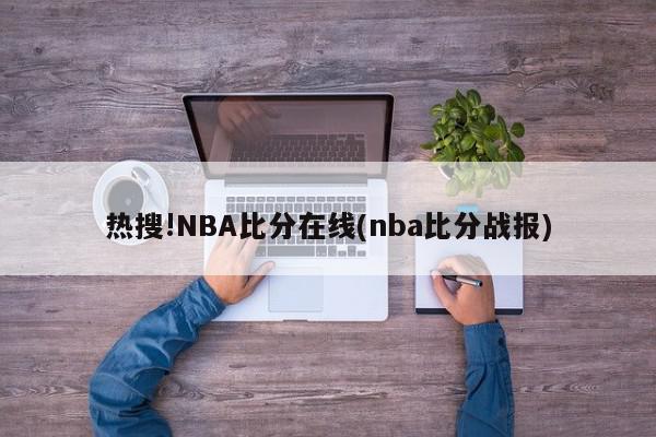 热搜!NBA比分在线(nba比分战报)