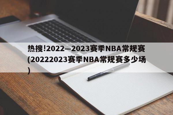 热搜!2022—2023赛季NBA常规赛(20222023赛季NBA常规赛多少场)