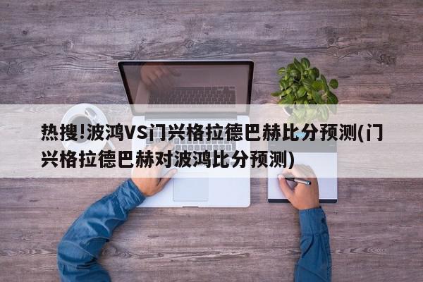 热搜!波鸿VS门兴格拉德巴赫比分预测(门兴格拉德巴赫对波鸿比分预测)