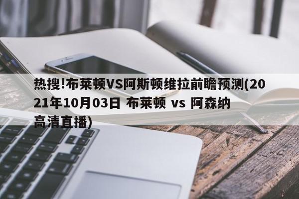 热搜!布莱顿VS阿斯顿维拉前瞻预测(2021年10月03日 布莱顿 vs 阿森纳高清直播)