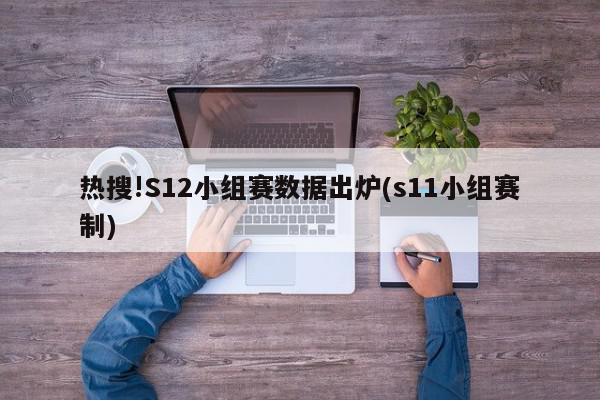 热搜!S12小组赛数据出炉(s11小组赛制)