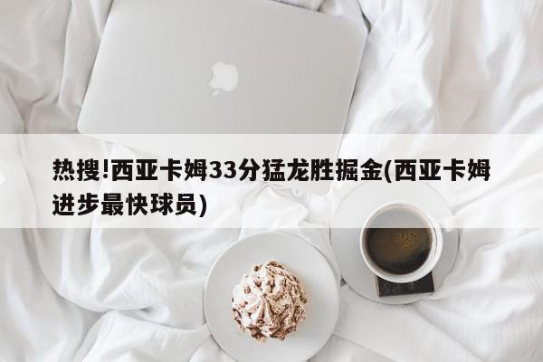 热搜!西亚卡姆33分猛龙胜掘金(西亚卡姆进步最快球员)