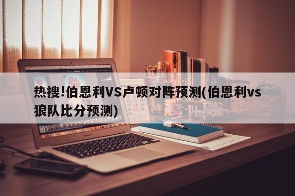 热搜!伯恩利VS卢顿对阵预测(伯恩利vs狼队比分预测)