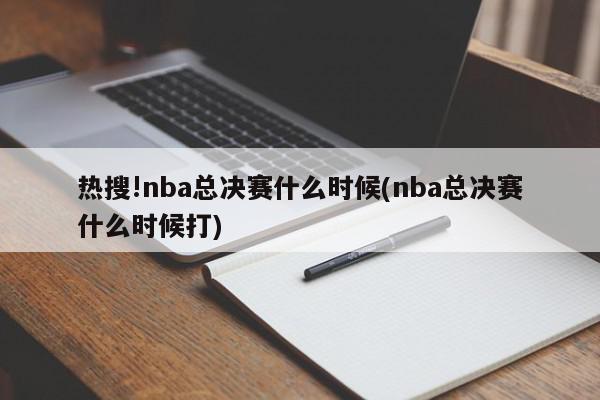 热搜!nba总决赛什么时候(nba总决赛什么时候打)