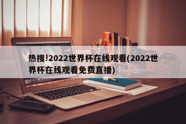 热搜!2022世界杯在线观看(2022世界杯在线观看免费直播)