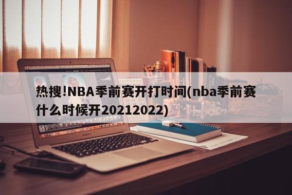 热搜!NBA季前赛开打时间(nba季前赛什么时候开20212022)