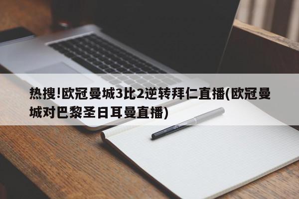 热搜!欧冠曼城3比2逆转拜仁直播(欧冠曼城对巴黎圣日耳曼直播)