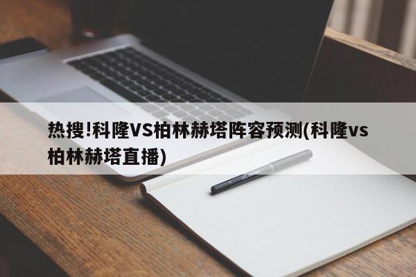 热搜!科隆VS柏林赫塔阵容预测(科隆vs柏林赫塔直播)