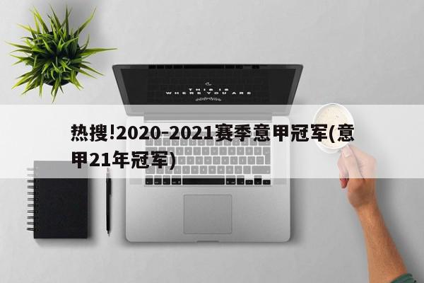 热搜!2020-2021赛季意甲冠军(意甲21年冠军)