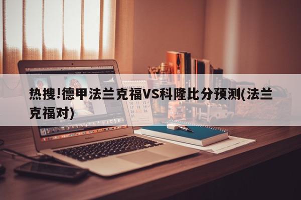 热搜!德甲法兰克福VS科隆比分预测(法兰克福对)