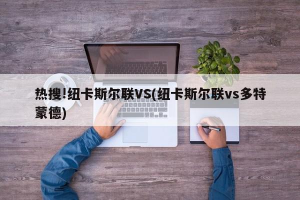 热搜!纽卡斯尔联VS(纽卡斯尔联vs多特蒙德)