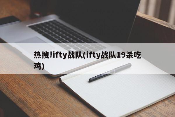 热搜!ifty战队(ifty战队19杀吃鸡)