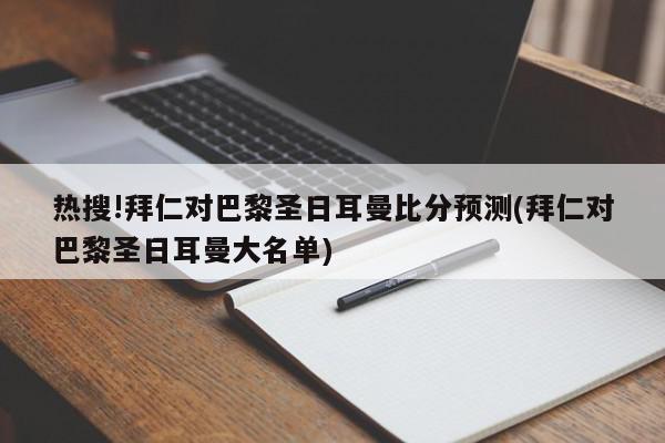 热搜!拜仁对巴黎圣日耳曼比分预测(拜仁对巴黎圣日耳曼大名单)