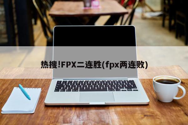 热搜!FPX二连胜(fpx两连败)