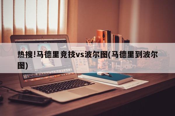 热搜!马德里竞技vs波尔图(马德里到波尔图)