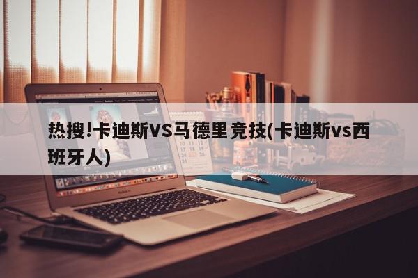 热搜!卡迪斯VS马德里竞技(卡迪斯vs西班牙人)