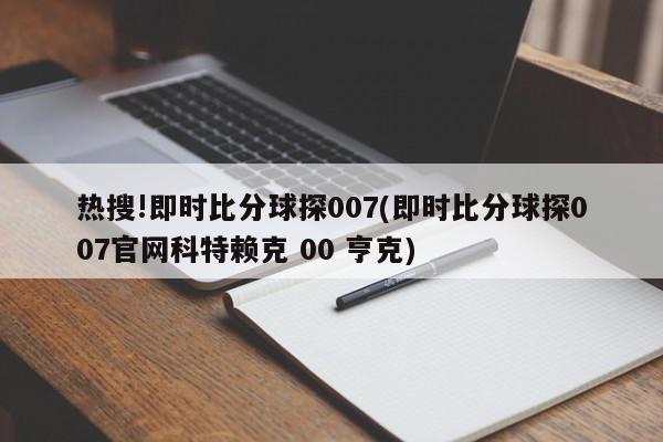 热搜!即时比分球探007(即时比分球探007官网科特赖克 00 亨克)