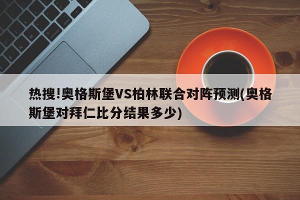 热搜!奥格斯堡VS柏林联合对阵预测(奥格斯堡对拜仁比分结果多少)