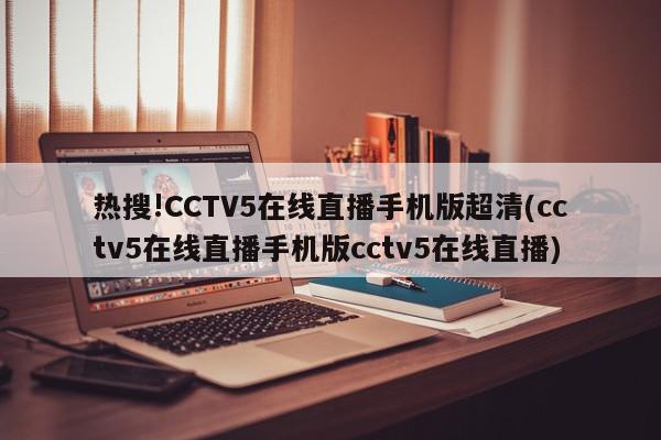 热搜!CCTV5在线直播手机版超清(cctv5在线直播手机版cctv5在线直播)