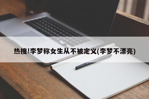 热搜!李梦称女生从不被定义(李梦不漂亮)