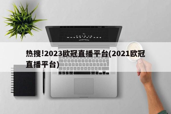 热搜!2023欧冠直播平台(2021欧冠直播平台)