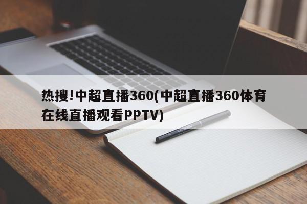 热搜!中超直播360(中超直播360体育在线直播观看PPTV)