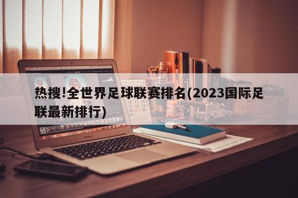 热搜!全世界足球联赛排名(2023国际足联最新排行)