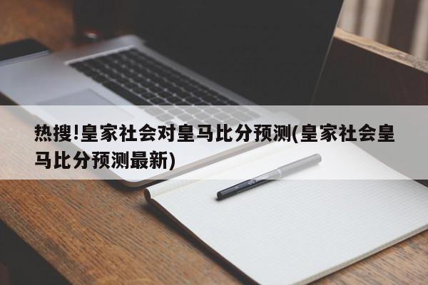 热搜!皇家社会对皇马比分预测(皇家社会皇马比分预测最新)