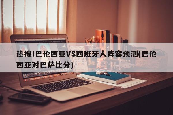 热搜!巴伦西亚VS西班牙人阵容预测(巴伦西亚对巴萨比分)