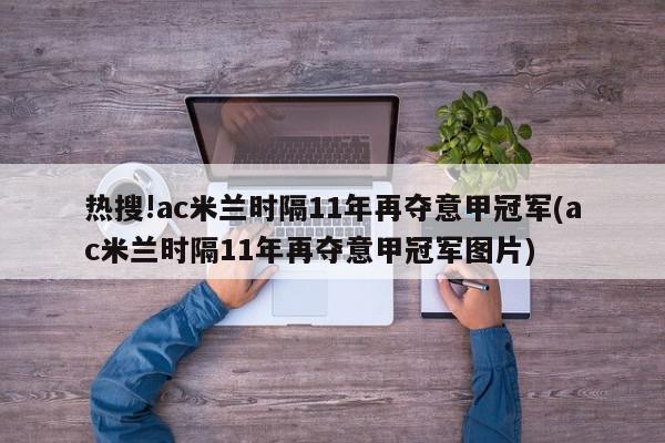 热搜!ac米兰时隔11年再夺意甲冠军(ac米兰时隔11年再夺意甲冠军图片)