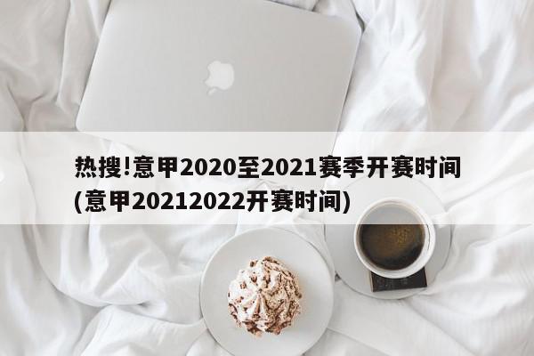 热搜!意甲2020至2021赛季开赛时间(意甲20212022开赛时间)