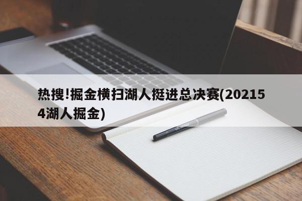 热搜!掘金横扫湖人挺进总决赛(202154湖人掘金)