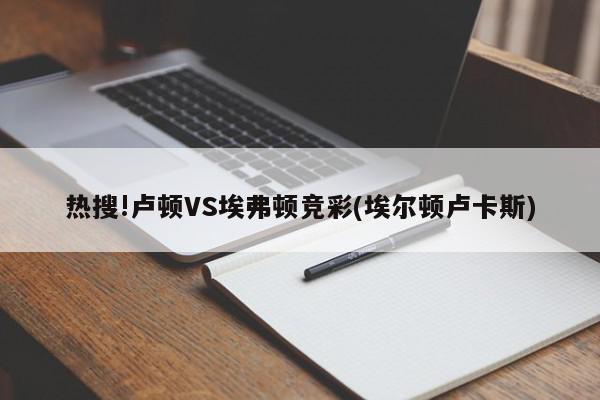 热搜!卢顿VS埃弗顿竞彩(埃尔顿卢卡斯)