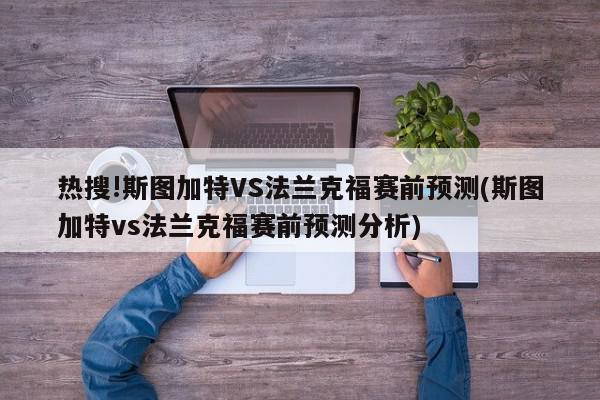 热搜!斯图加特VS法兰克福赛前预测(斯图加特vs法兰克福赛前预测分析)