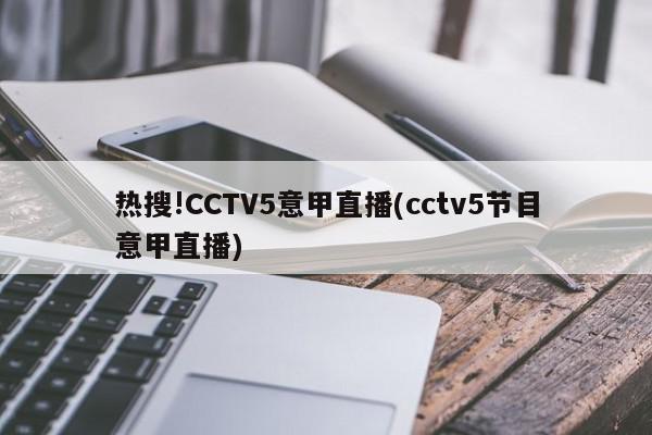 热搜!CCTV5意甲直播(cctv5节目意甲直播)